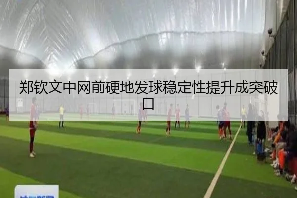 郑钦文中网前硬地发球稳定性提升成突破口（JIUYOUSPORTS）